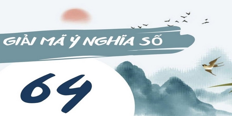 Giải mã ý nghĩa số 64 theo quan niệm dân gian