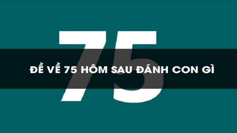 Dự đoán để đề về 75 hôm sau đánh con gì